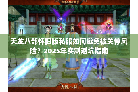 天龙八部怀旧版私服如何避免被关停风险？2025年实测避坑指南