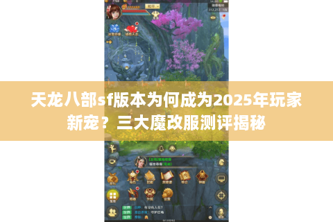 天龙八部sf版本为何成为2025年玩家新宠?三大魔改服测评揭秘 天龙八部sf版本为何成为2025年玩家新宠?三大魔改服测评揭秘