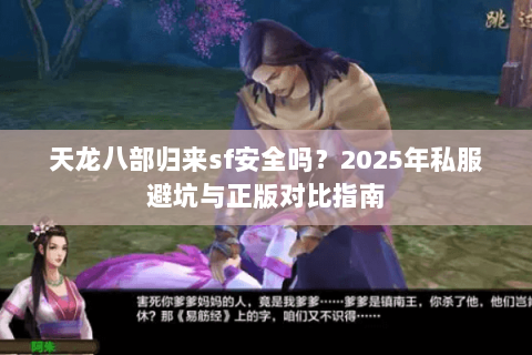 天龙八部归来sf安全吗？2025年私服避坑与正版对比指南