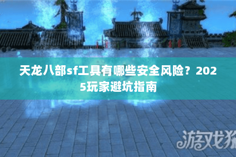 天龙八部sf工具有哪些安全风险？2025玩家避坑指南