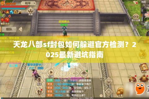 天龙八部sf封包如何躲避官方检测?2025最新避坑指南 天龙八部sf封包如何躲避官方检测?2025最新避坑指南