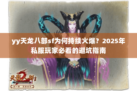yy天龙八部sf为何持续火爆?2025年私服玩家必看的避坑指南 yy天龙八部sf为何持续火爆?2025年私服玩家必看的避坑指南