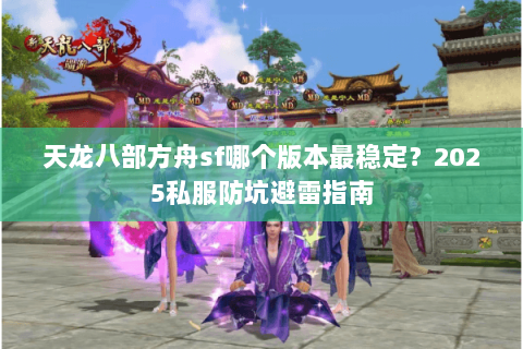 天龙八部方舟sf哪个版本最稳定？2025私服防坑避雷指南