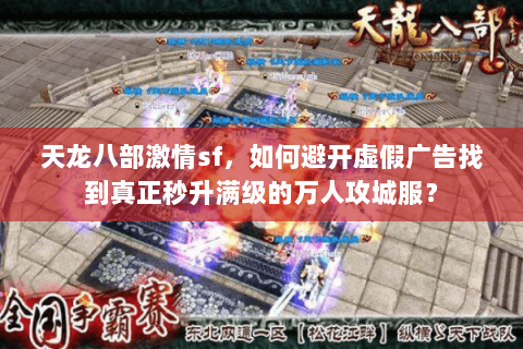 天龙八部激情sf,如何避开虚假广告找到真正秒升满级的万人攻城服? 天龙八部激情sf,如何避开虚假广告找到真正秒升满级的万人攻城服?