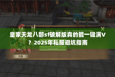 皇家天龙八部sf破解版真的能一键满V?2025年私服避坑指南 皇家天龙八部sf破解版真的能一键满V?2025年私服避坑指南