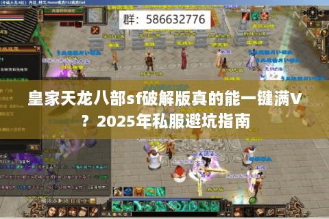 皇家天龙八部sf破解版真的能一键满V?2025年私服避坑指南 皇家天龙八部sf破解版真的能一键满V?2025年私服避坑指南