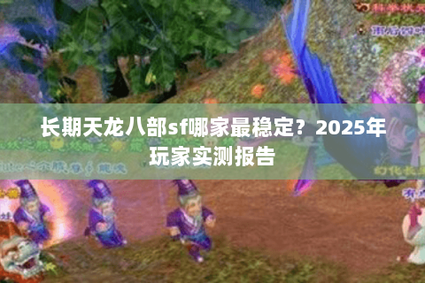长期天龙八部sf哪家最稳定？2025年玩家实测报告