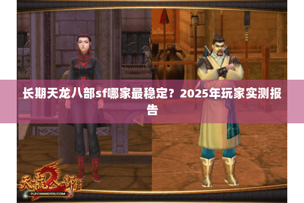 长期天龙八部sf哪家最稳定？2025年玩家实测报告