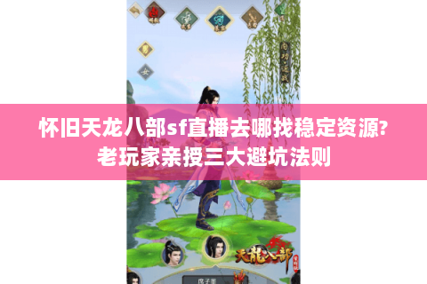 怀旧天龙八部sf直播去哪找稳定资源?老玩家亲授三大避坑法则 怀旧天龙八部sf直播去哪找稳定资源?老玩家亲授三大避坑法则