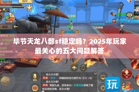 毕节天龙八部sf稳定吗?2025年玩家最关心的五大问题解答 毕节天龙八部sf稳定吗?2025年玩家最关心的五大问题解答