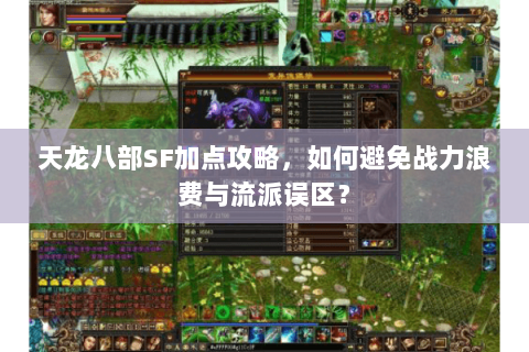 天龙八部SF加点攻略,如何避免战力浪费与流派误区? 天龙八部SF加点攻略,如何避免战力浪费与流派误区?
