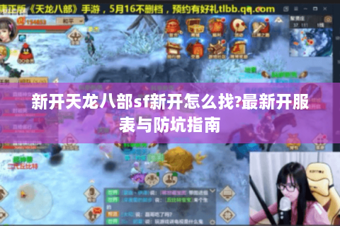 新开天龙八部sf新开怎么找?最新开服表与防坑指南