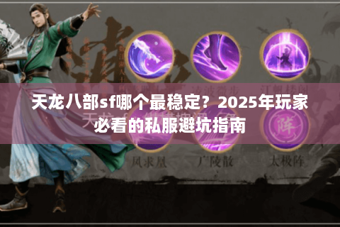 天龙八部sf哪个最稳定？2025年玩家必看的私服避坑指南
