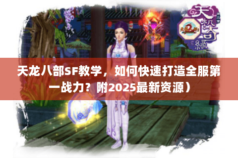 天龙八部SF教学，如何快速打造全服第一战力？附2025最新资源）