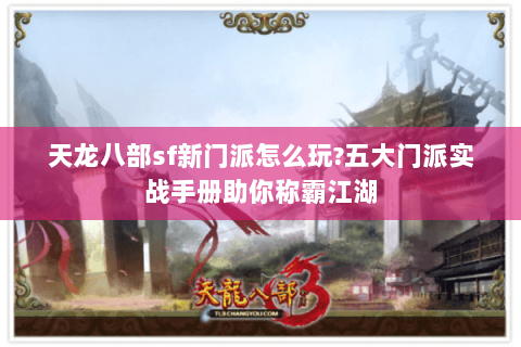 天龙八部sf新门派怎么玩?五大门派实战手册助你称霸江湖 天龙八部sf新门派怎么玩?五大门派实战手册助你称霸江湖