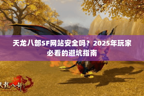 天龙八部SF网站安全吗？2025年玩家必看的避坑指南