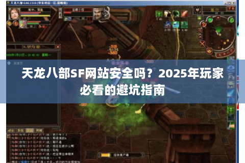天龙八部SF网站安全吗？2025年玩家必看的避坑指南