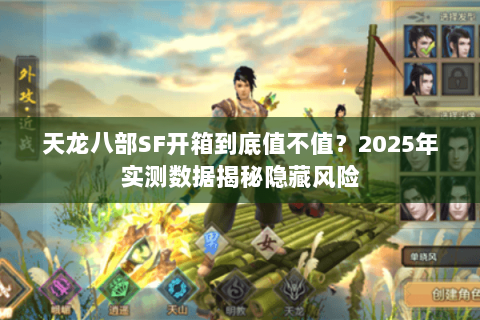 天龙八部SF开箱到底值不值?2025年实测数据揭秘隐藏风险 天龙八部SF开箱到底值不值?2025年实测数据揭秘隐藏风险