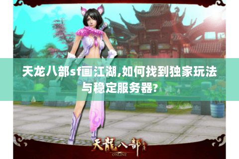 天龙八部sf画江湖,如何找到独家玩法与稳定服务器? 天龙八部sf画江湖,如何找到独家玩法与稳定服务器?