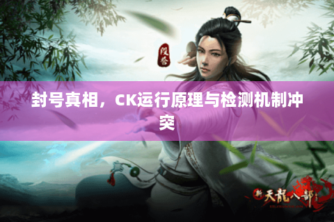 封号真相,CK运行原理与检测机制冲突 封号真相,CK运行原理与检测机制冲突