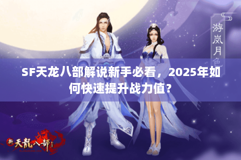 SF天龙八部解说新手必看,2025年如何快速提升战力值? SF天龙八部解说新手必看,2025年如何快速提升战力值?