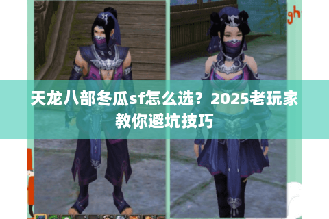 天龙八部冬瓜sf怎么选？2025老玩家教你避坑技巧