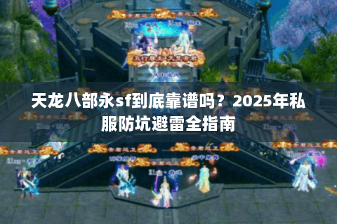 天龙八部永sf到底靠谱吗?2025年私服防坑避雷全指南 天龙八部永sf到底靠谱吗?2025年私服防坑避雷全指南