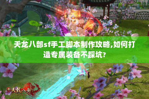 天龙八部sf手工脚本制作攻略,如何打造专属装备不踩坑?
