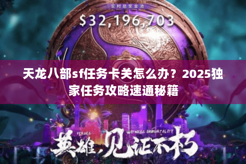 天龙八部sf任务卡关怎么办？2025独家任务攻略速通秘籍