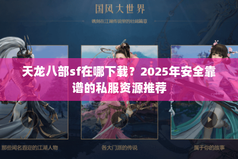 天龙八部sf在哪下载？2025年安全靠谱的私服资源推荐