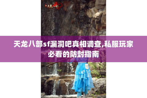 天龙八部sf漏洞吧真相调查,私服玩家必看的防封指南 天龙八部sf漏洞吧真相调查,私服玩家必看的防封指南