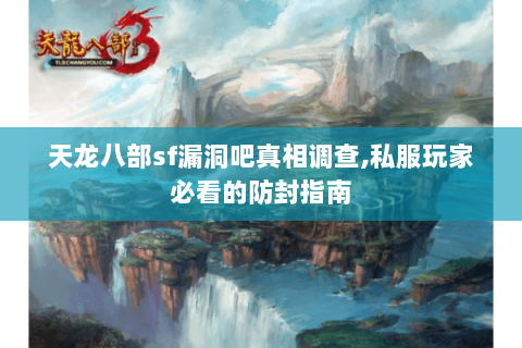 天龙八部sf漏洞吧真相调查,私服玩家必看的防封指南 天龙八部sf漏洞吧真相调查,私服玩家必看的防封指南