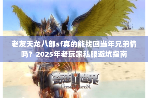 老友天龙八部sf真的能找回当年兄弟情吗?2025年老玩家私服避坑指南 老友天龙八部sf真的能找回当年兄弟情吗?2025年老玩家私服避坑指南