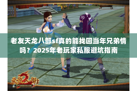 老友天龙八部sf真的能找回当年兄弟情吗?2025年老玩家私服避坑指南 老友天龙八部sf真的能找回当年兄弟情吗?2025年老玩家私服避坑指南