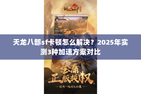 天龙八部sf卡顿怎么解决？2025年实测3种加速方案对比