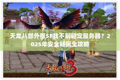 天龙八部外服SF找不到稳定服务器?2025年安全畅玩全攻略 天龙八部外服SF找不到稳定服务器?2025年安全畅玩全攻略