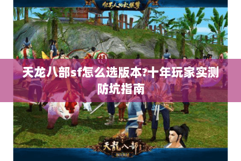 天龙八部sf怎么选版本?十年玩家实测防坑指南 天龙八部sf怎么选版本?十年玩家实测防坑指南