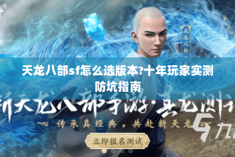 天龙八部sf怎么选版本?十年玩家实测防坑指南 天龙八部sf怎么选版本?十年玩家实测防坑指南