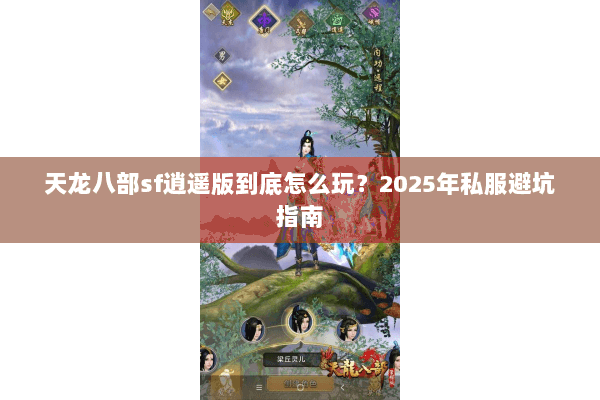 天龙八部sf逍遥版到底怎么玩?2025年私服避坑指南 天龙八部sf逍遥版到底怎么玩?2025年私服避坑指南