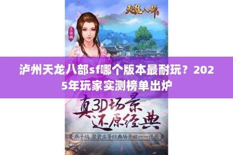 泸州天龙八部sf哪个版本最耐玩？2025年玩家实测榜单出炉