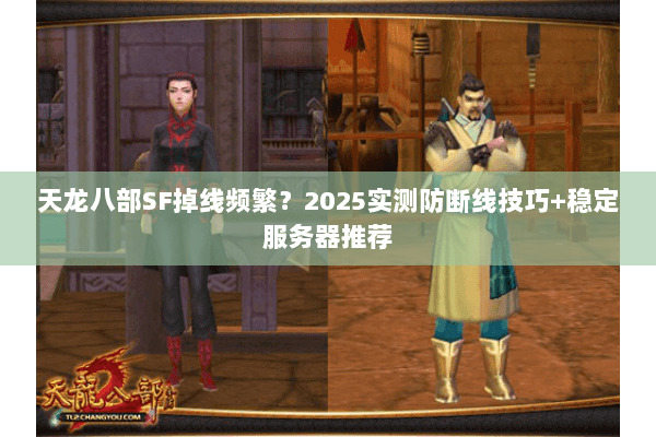 天龙八部SF掉线频繁?2025实测防断线技巧+稳定服务器推荐 天龙八部SF掉线频繁?2025实测防断线技巧+稳定服务器推荐