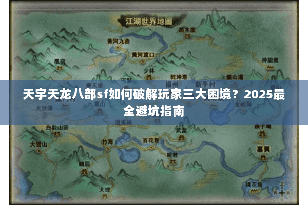 天宇天龙八部sf如何破解玩家三大困境?2025最全避坑指南 天宇天龙八部sf如何破解玩家三大困境?2025最全避坑指南