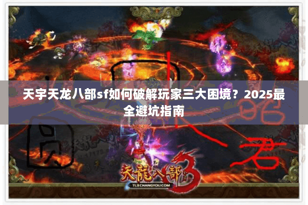 天宇天龙八部sf如何破解玩家三大困境?2025最全避坑指南 天宇天龙八部sf如何破解玩家三大困境?2025最全避坑指南