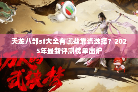 天龙八部sf大全有哪些靠谱选择？2025年最新评测榜单出炉