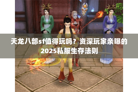 天龙八部sf值得玩吗？资深玩家亲曝的2025私服生存法则