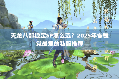 天龙八部稳定SF怎么选？2025年零氪党最爱的私服推荐