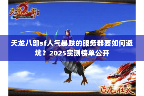 天龙八部sf人气暴跌的服务器要如何避坑？2025实测榜单公开