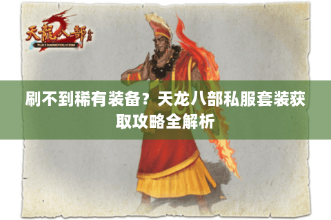 刷不到稀有装备?天龙八部私服套装获取攻略全解析 刷不到稀有装备?天龙八部私服套装获取攻略全解析