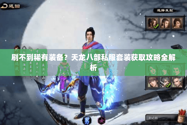 刷不到稀有装备?天龙八部私服套装获取攻略全解析 刷不到稀有装备?天龙八部私服套装获取攻略全解析