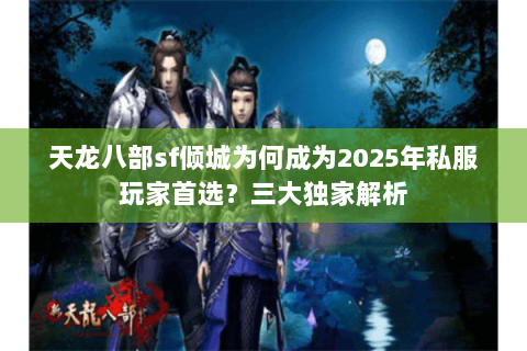 天龙八部sf倾城为何成为2025年私服玩家首选?三大独家解析 天龙八部sf倾城为何成为2025年私服玩家首选?三大独家解析